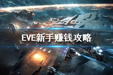 《EVE》新手怎么快速賺錢？新手賺錢攻略