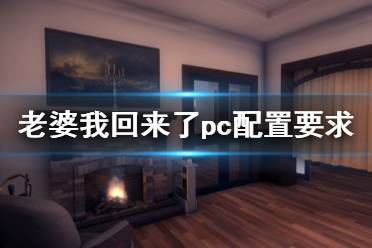 《老婆，我回來了》pc配置要求是什么？pc配置要求一覽