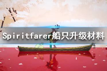 《Spiritfarer》升級船只需要什么材料？船只升級材料一覽