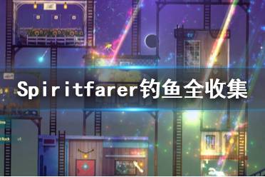 《Spiritfarer》釣魚全收集一覽 在哪里釣魚？