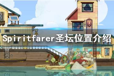 《Spiritfarer》灰霧峰怎么上去？圣壇位置介紹