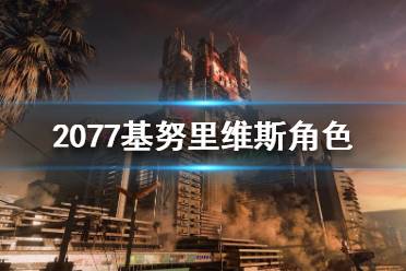 《賽博朋克2077》基努里維斯是什么身份？基努里維斯角色介紹