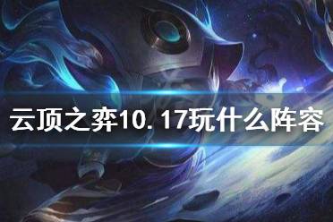 《云頂之弈》10.17玩什么陣容 10.17最新陣容推薦