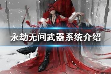 《永劫無間》武器有什么類型？武器系統(tǒng)介紹