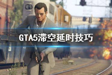 《GTA5》滯空延時怎么做 滯空延時技巧