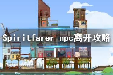 《Spiritfarer》各npc什么時候離開？npc離開攻略