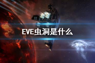 《EVE》蟲洞是什么？蟲洞介紹