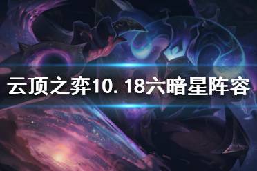 《云頂之弈》10.18六暗星怎么玩？10.18六暗星陣容推薦