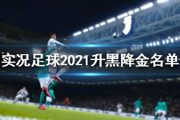 《實(shí)況足球2021》哪些球員升黑降金？升黑降金名單一覽