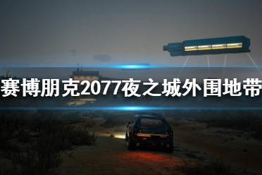  賽博朋克2077外圍地帶好玩嗎小伙伴們都會感到很好奇的吧