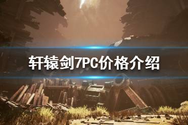 《軒轅劍7》游戲多少錢？PC價格介紹