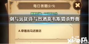  劍與遠征詩與烈酒故事中莫韋斯獵殺的野獸是什么 一、答案介紹 A.惡狼 B.暴熊 C.雄獅 D.巨龍 答案： B.暴熊