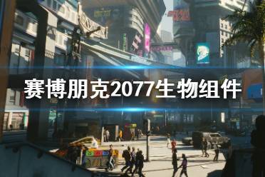  賽博朋克2077生物組件介紹 生物組件是賽博朋克2077中的設(shè)定及用