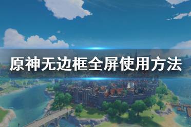  原神怎么用無邊框全屏？很多小伙伴可能還不清楚游戲中怎么使用無邊框全屏吧