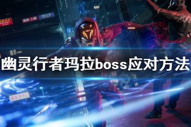 《幽靈行者》瑪拉過不去怎么辦 瑪拉boss應(yīng)對方法