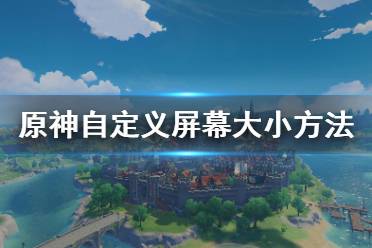  原神怎么自定義屏幕大??？很多小伙伴可能對游戲內(nèi)自帶的屏幕分辨率不是很滿意吧