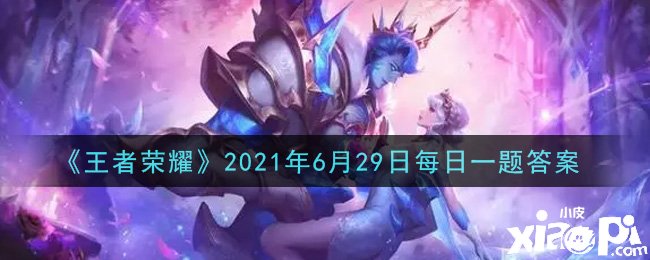 《王者榮耀》2021年6月29日逐日一題謎底