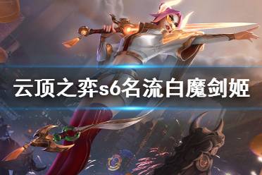 《云頂之弈》s6名流白魔劍姬怎么玩？s6名流白魔劍姬陣容分享