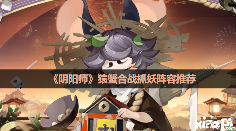 《陰陽師》猿蟹合戰(zhàn)抓妖陣容推薦