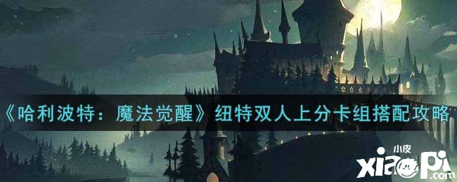 《哈利波特：邪術覺醒》紐特雙人上分卡組搭配攻略