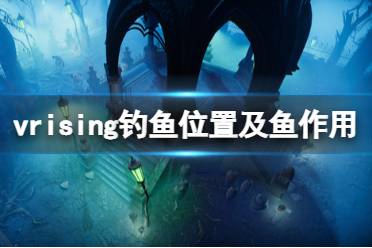 《吸血鬼崛起》魚有什么用？v rising釣魚位置及魚作用介紹