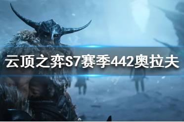 《云頂之弈》S7奧拉夫怎么玩？S7賽季442奧拉夫陣容推薦