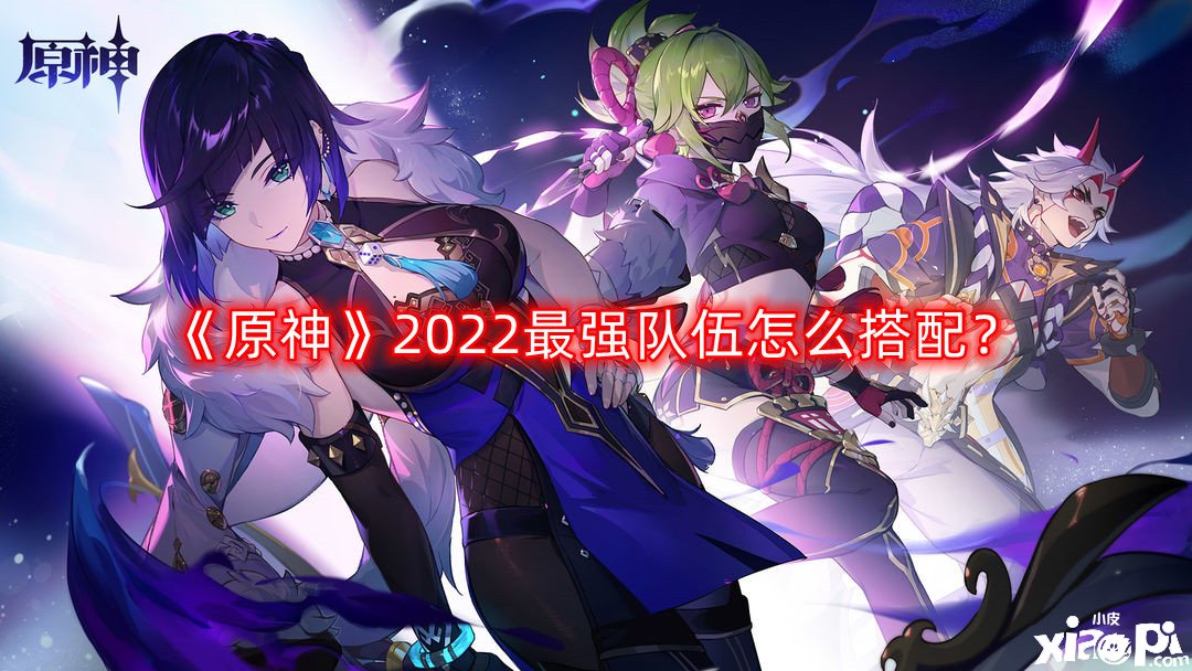 《原神》2022最強步隊怎么搭配？2022最強步隊搭配推薦