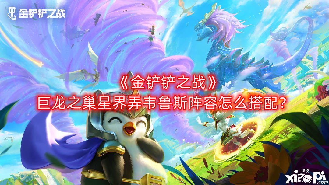 《金鏟鏟之戰(zhàn)》巨龍之巢星界弄韋魯斯陣容怎么搭配？巨龍之巢星界弄韋魯斯陣容搭配推薦