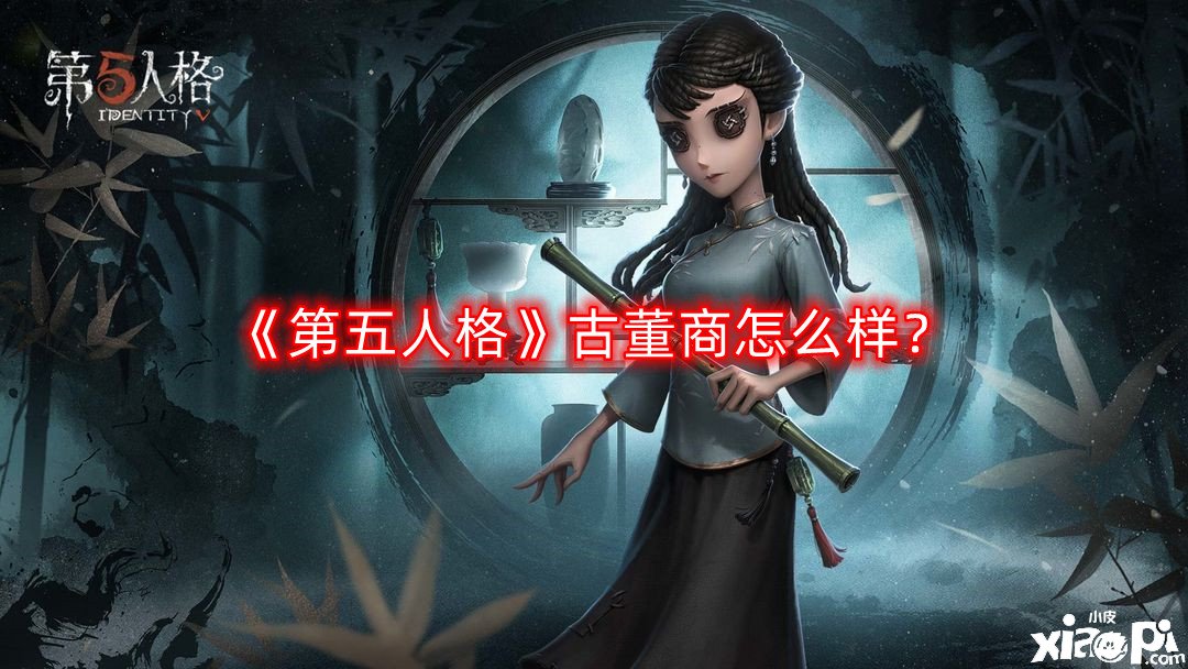 《第五人格》骨董商怎么樣？骨董商技術(shù)強度闡明