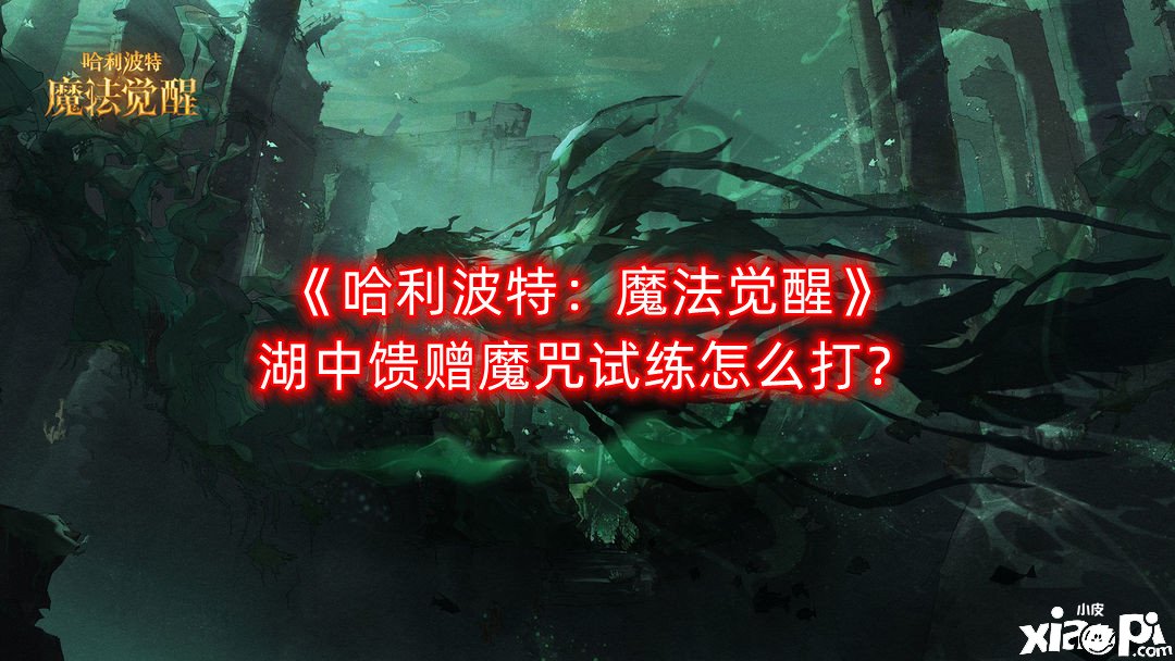 《哈利波特：邪術(shù)覺醒》湖中奉送魔咒試練怎么打？湖中奉送魔咒試練打法攻略