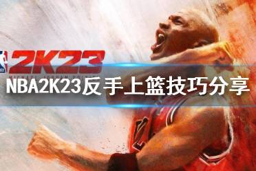 《NBA2K23》如何反手上籃？反手上籃技巧分享