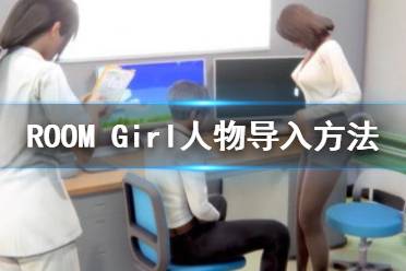  ROOMGirl前作少女人物卡導(dǎo)入方法是什么？很多玩家還不清楚人物導(dǎo)入方法有哪些