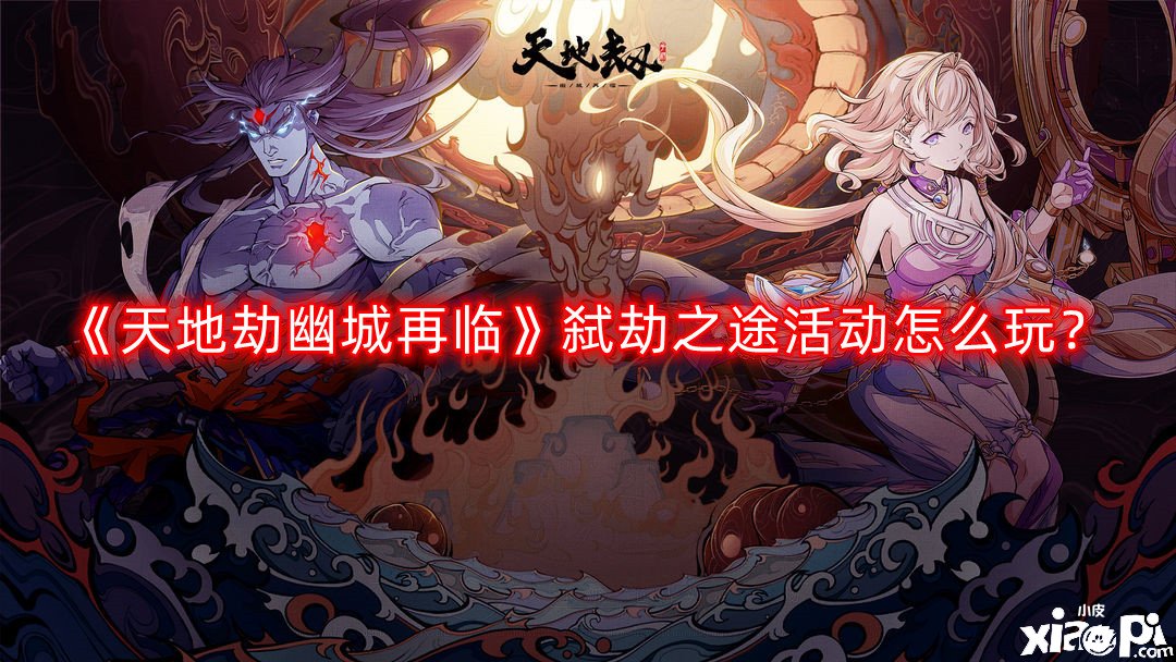 《天地劫幽城再臨》弒劫之途勾當怎么玩？弒劫之途勾當玩法攻略