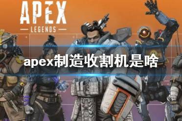 《Apex英雄》apex制造收割機是啥？apex制造收割機介紹