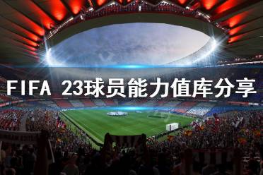 《FIFA 23》球員能力值庫分享 各隊球員能力值多少？