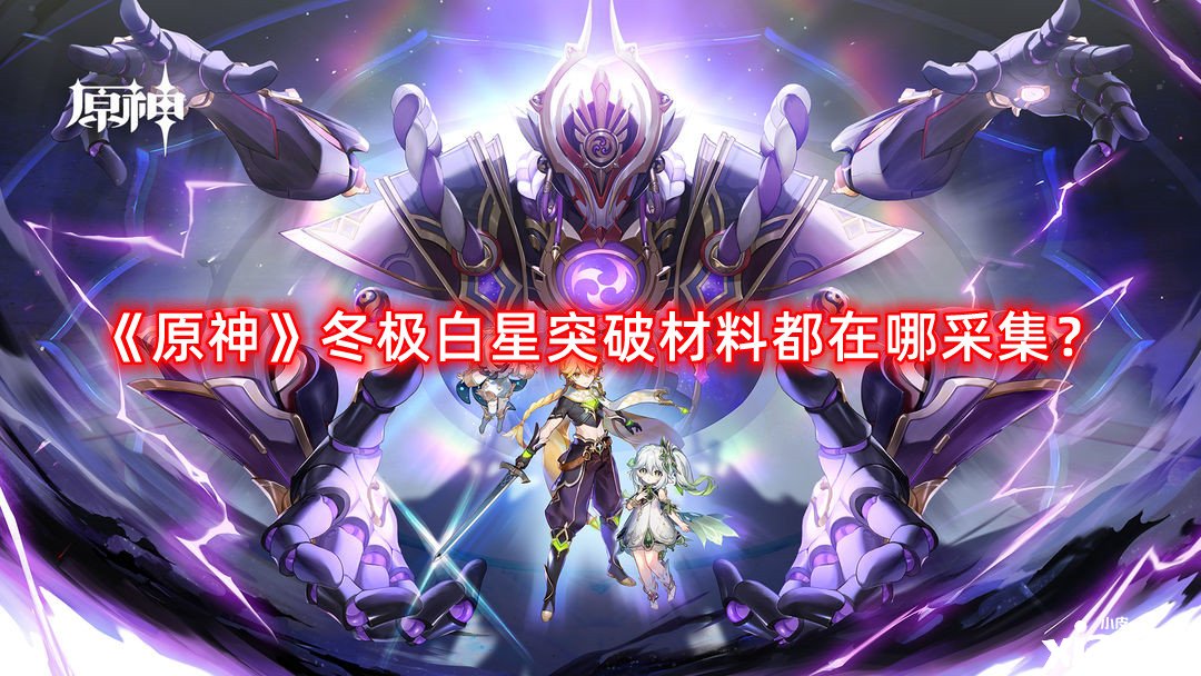 《原神》冬極白星打破質(zhì)料都在哪收羅？冬極白星打破質(zhì)料收羅蹊徑攻略