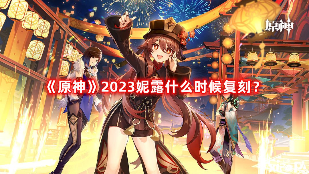 《原神》2023妮露什么時候復刻？2023妮露復刻時間先容